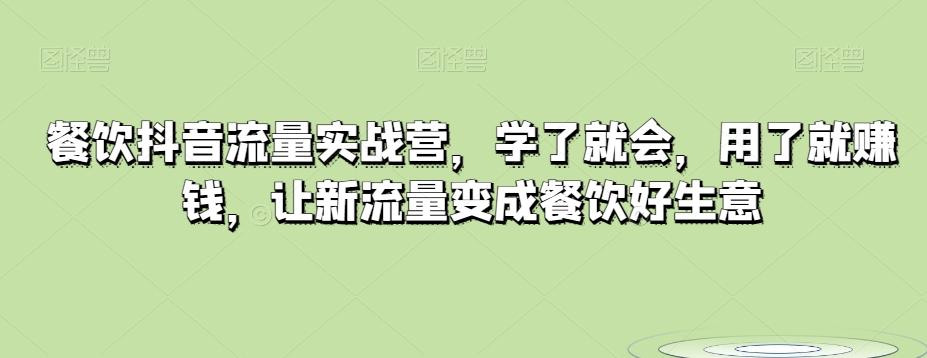 餐饮抖音流量实战营，学了就会，用了就赚钱，让新流量变成餐饮好生意-心语项目网