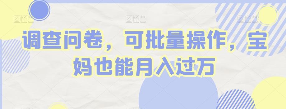 调查问卷，可批量操作，宝妈也能月入过万-心语项目网