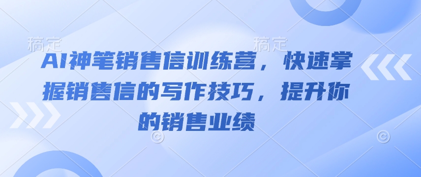 AI神笔销售信训练营，快速掌握销售信的写作技巧，提升你的销售业绩-心语项目网