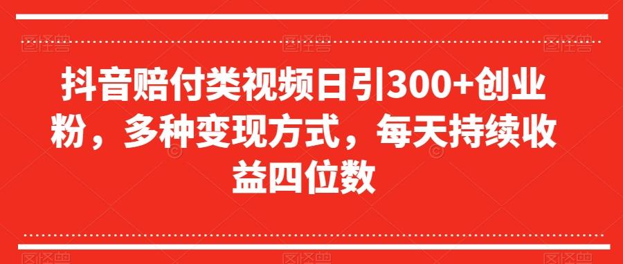 抖音赔付类视频日引300+创业粉，多种变现方式，每天持续收益四位数【揭秘】-心语项目网