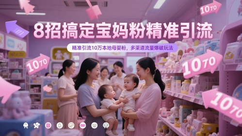 8招搞定宝妈粉精准引流，精准引流10万本地母婴粉，多渠道流量爆破玩法-心语项目网
