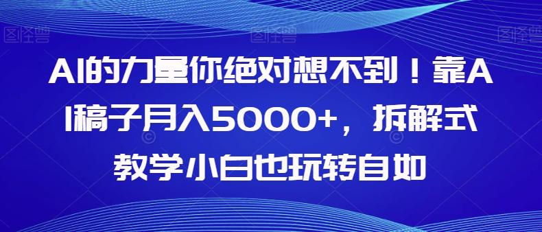 AI的力量你绝对想不到！靠AI稿子月入5000+，拆解式教学小白也玩转自如【揭秘】-心语项目网