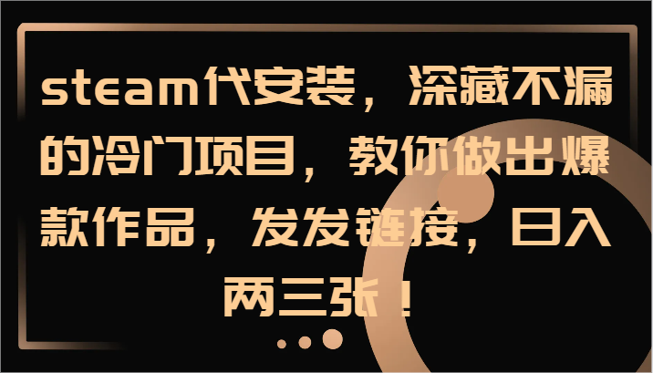 steam代安装,深藏不漏的冷门项目,教你做出爆款作品,发发链接,日入两三张!-心语项目网