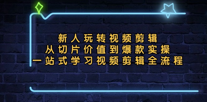 新人玩转视频剪辑：从切片价值到爆款实操，一站式学习视频剪辑全流程-心语项目网