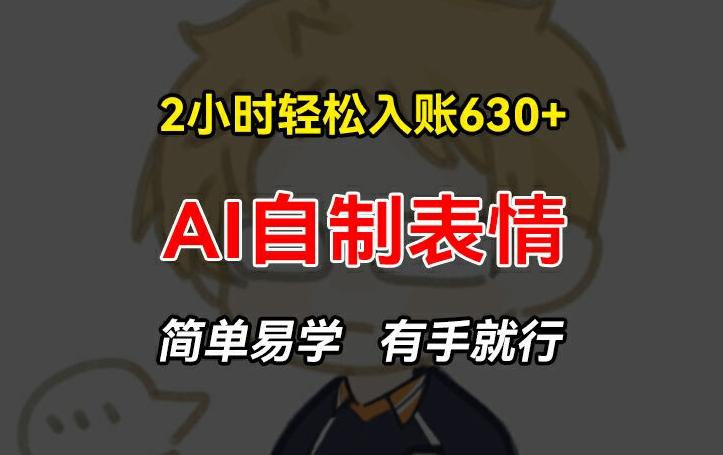 2小时轻松入账630+赚钱项目，手把手教你做AI自制表情，简单易学有手就行【揭秘】-心语项目网
