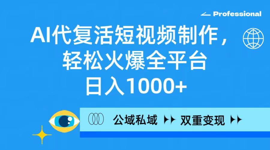 (9359期)AI代复活短视频制作，轻松火爆全平台，日入1000+，公域私域双重变现方式-心语项目网