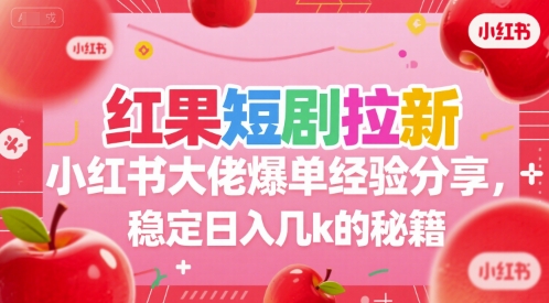 红果短剧拉新小红书大佬爆单经验分享，稳定日入几k的秘籍-心语项目网