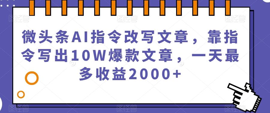 微头条AI指令改写文章，靠指令写出10W爆款文章，一天最多收益2000+【揭秘】-心语项目网