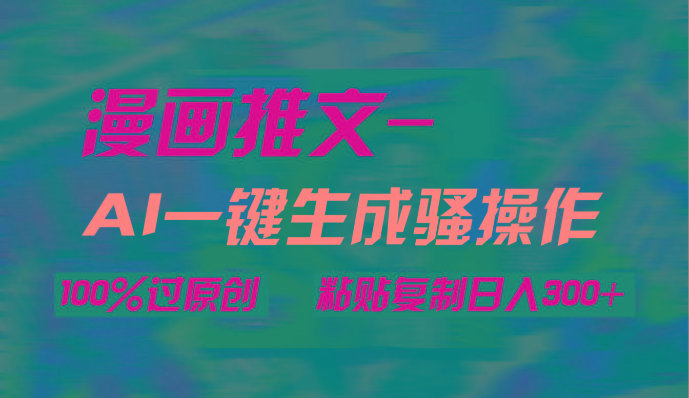 (9635期)AI一键生成漫画爆款视频，3分钟1条双重去重100%过原创，粘贴复制日入300+-心语项目网