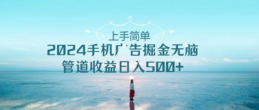 上手简单，2024手机广告掘金无脑，管道收益日入500+-心语项目网