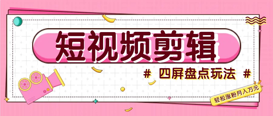 短视频四屏盘点玩法，新手也能快速掌握制作原创视频，轻松涨粉月入万元-心语项目网