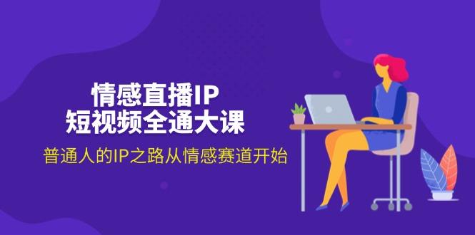 情感直播IP短视频全通大课，普通人的IP之路从情感赛道开始(18节-心语项目网