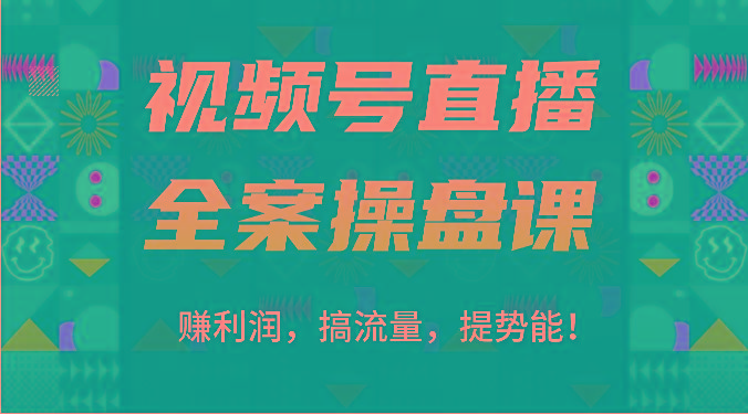视频号直播全案操盘课：赚利润，搞流量，提势能！(16节课)-心语项目网