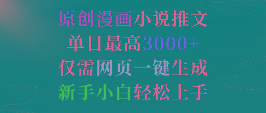 (9407期)原创漫画小说推文，单日最高3000+仅需网页一键生成 新手轻松上手-心语项目网