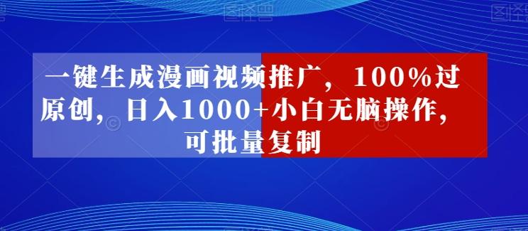 一键生成漫画视频推广，100%过原创，日入1000+小白无脑操作，可批量复制-心语项目网