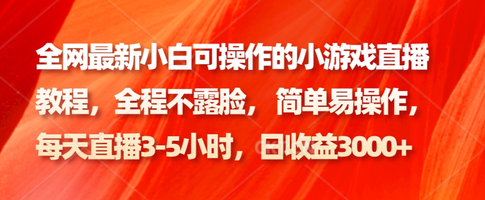 全网最新小白可操作的小游戏直播教程，全程不露脸， 简单易操作，日收益3000+-心语项目网
