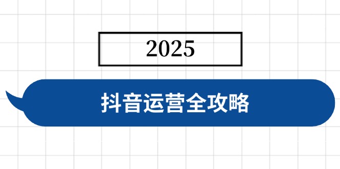 抖音运营全攻略，涵盖账号搭建、人设塑造、投流等，快速起号，实现变现-心语项目网