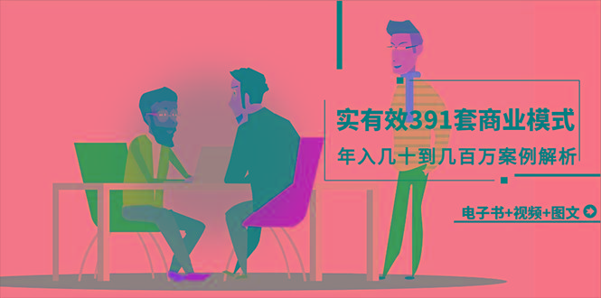 (9607期)真实有效391套商业模式，年入几十到几百万案例解析(电子书+视频+图文)-心语项目网