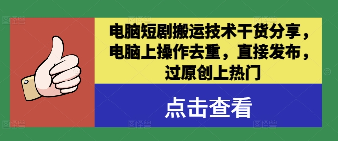 电脑短剧搬运技术干货分享，电脑上操作去重，直接发布，过原创上热门-心语项目网