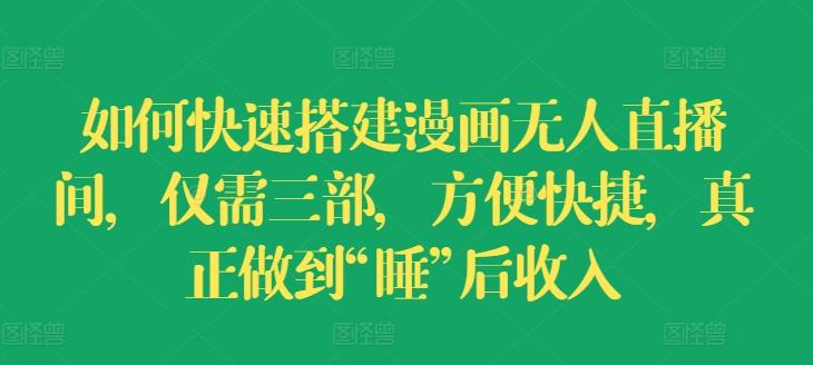 如何快速搭建漫画无人直播间，仅需三部，方便快捷，真正做到“睡”后收入【揭秘】-心语项目网