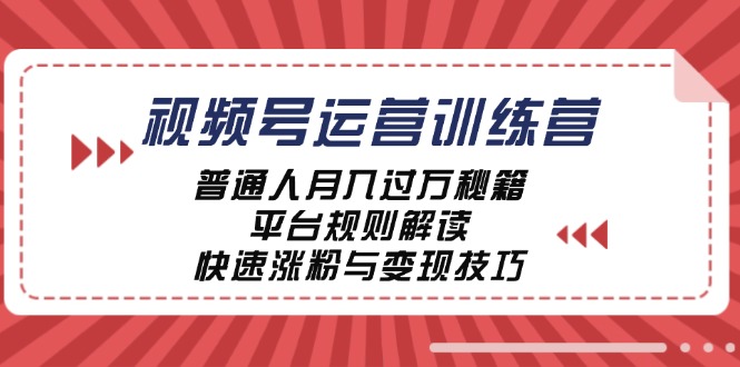 视频号运营训练营：普通人月入过万秘籍，平台规则解读，快速涨粉与变现-心语项目网