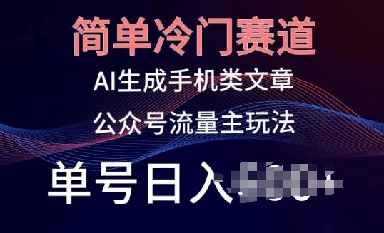 简单冷门赛道，AI生成手机类文章，公众号流量主玩法，单号日入100+【揭秘】-心语项目网