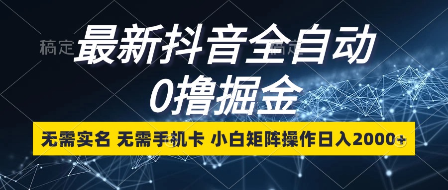 最新抖音全自动0撸掘金，无需实名，无需手机卡，小白矩阵操作日入2000+-心语项目网
