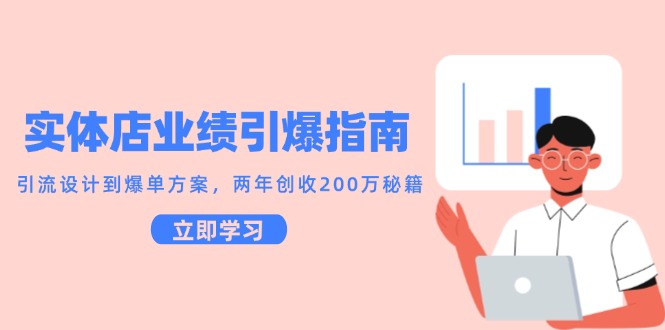 实体店业绩引爆指南,引流设计到爆单方案,两年创收200万秘籍-心语项目网