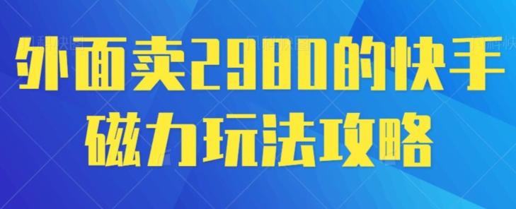 外面卖2980的快手磁力搬砖教程，适合新手小白操作-心语项目网