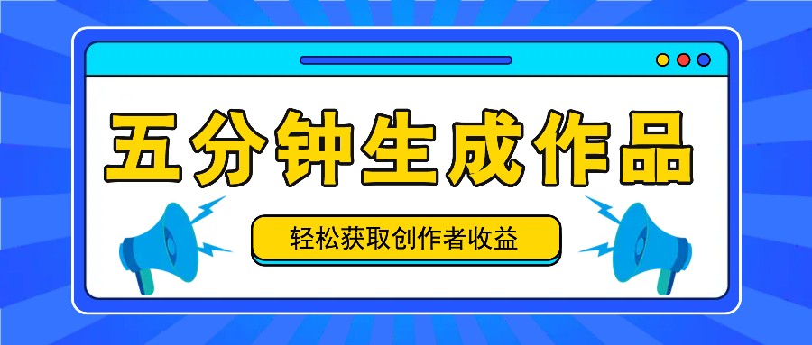 五分钟内即可生成一个原创作品,每日获取创作者收益100-300+!-心语项目网