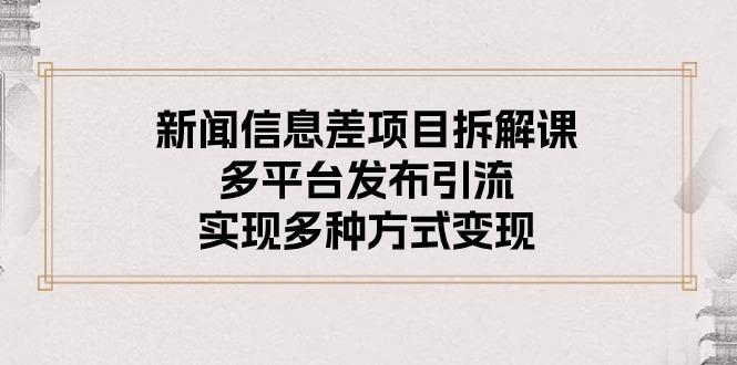 新闻信息差项目拆解课：多平台发布引流，实现多种方式变现-心语项目网