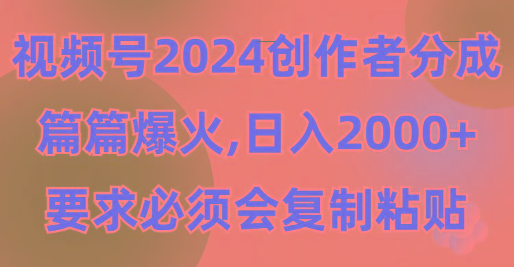 (9292期)视频号2024创作者分成，片片爆火，要求必须会复制粘贴，日入2000+-心语项目网