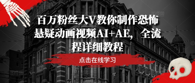 百万粉丝大V教你制作恐怖悬疑动画视频AI+AE，全流程详细教程-心语项目网