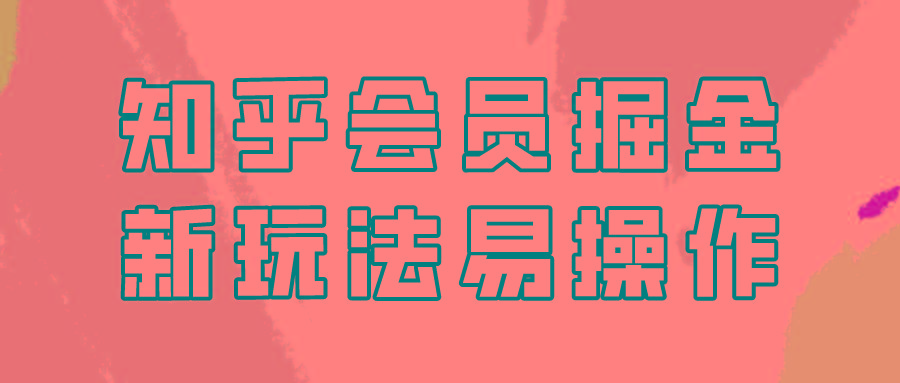 知乎会员掘金，新玩法易变现，新手也可日入300元！-心语项目网