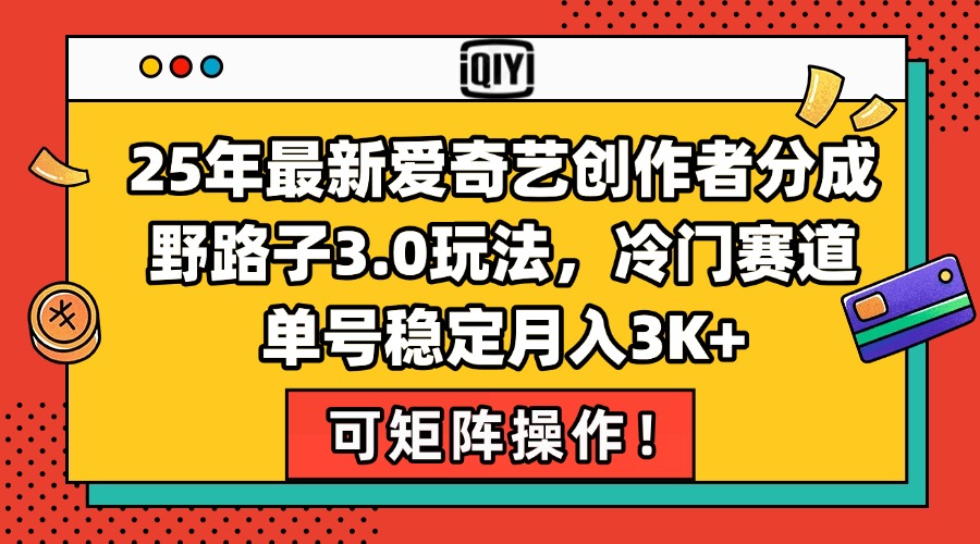 25年最新爱奇艺创作者分成野路子3.0玩法，冷门赛道，单号稳定月入3K+，...-心语项目网