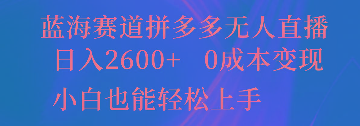 蓝海赛道拼多多无人直播，日入2600+，0成本变现，小白也能轻松上手-心语项目网