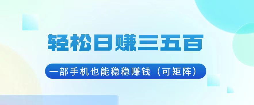 轻松日赚三五百，一部手机也能稳稳赚钱(可矩阵-心语项目网