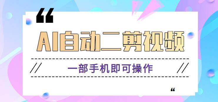 AI自动二剪视频，一部手机即可操作，原创性高！【视频教程+软件】-心语项目网