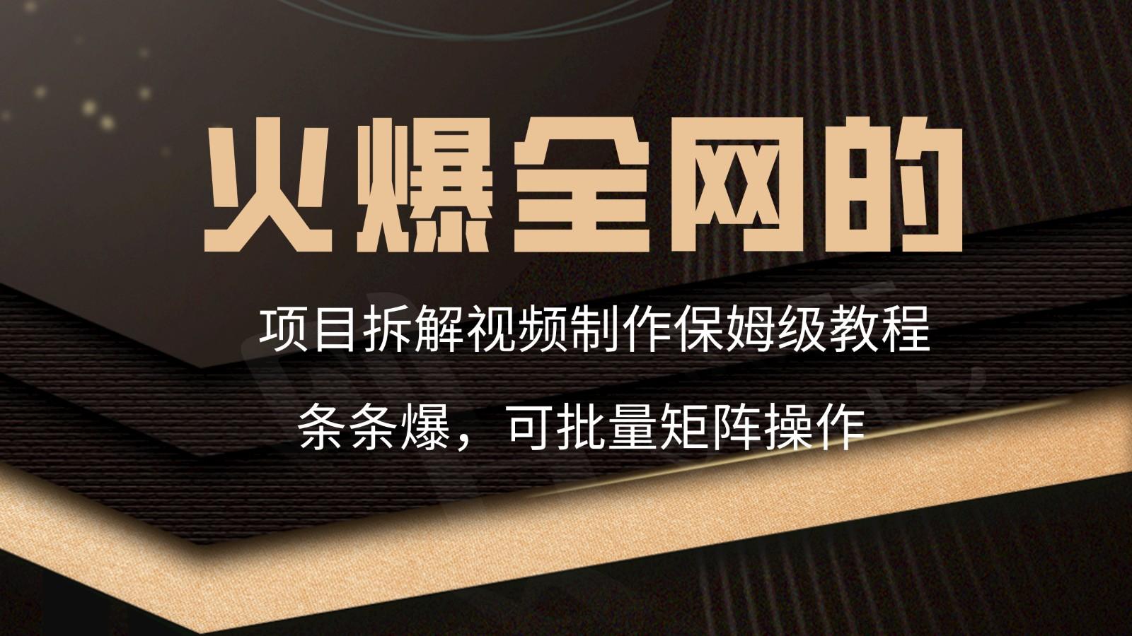 火爆全网的项目拆解类视频如何制作，条条爆，保姆级教程-心语项目网