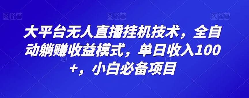 大平台无人直播挂机技术，全自动躺赚收益模式，单日收入100+，小白必备项目-心语项目网