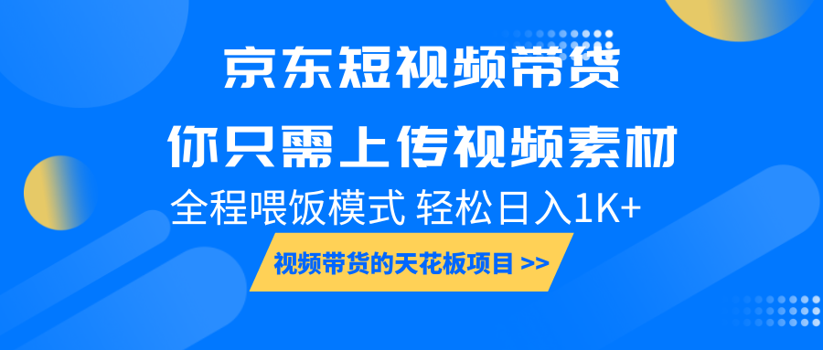 京东短视频带货, 你只需上传视频素材轻松日入1000+, 小白宝妈轻松上手-心语项目网