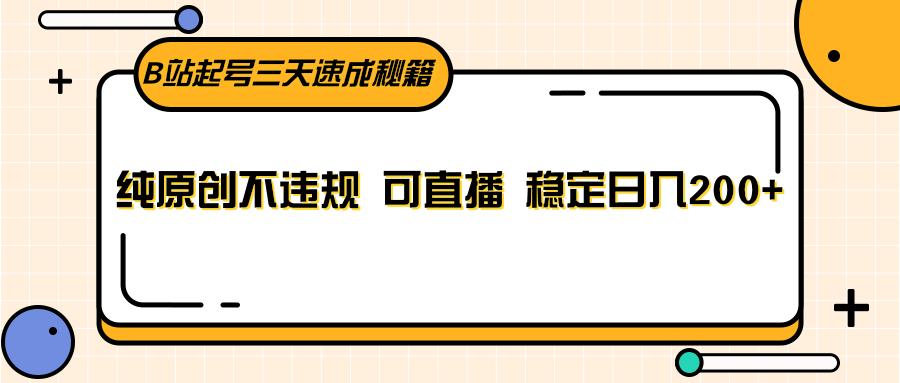 B站起号三天速成秘籍,纯原创不违规 可直播 稳定日入200+-心语项目网