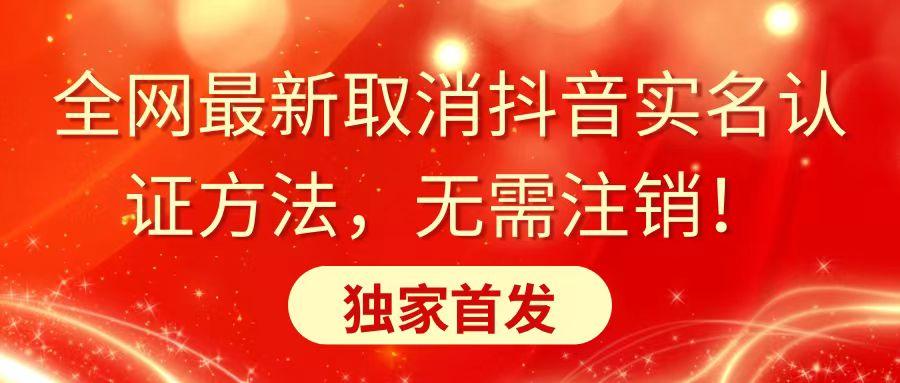全网最新取消抖音实名认证方法，无需注销，独家首发-心语项目网