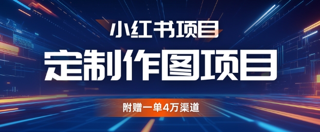 小红书私人定制图项目，附赠一单4W渠道【揭秘】-心语项目网