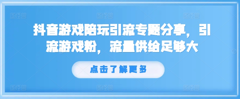 抖音游戏陪玩引流专题分享，引流游戏粉，流量供给足够大-心语项目网