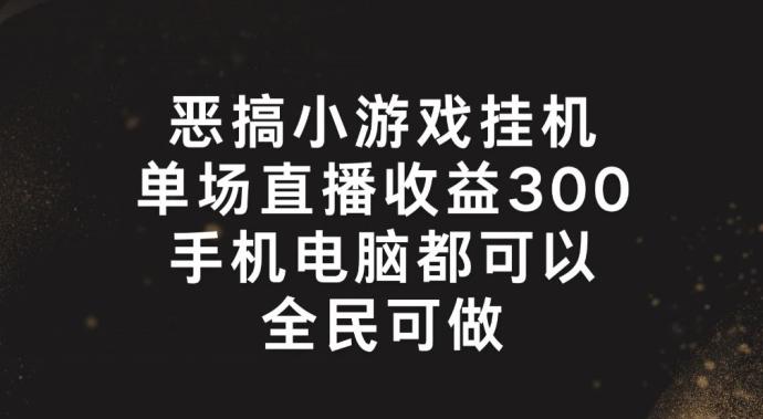 恶搞小游戏挂机，单场直播300+，全民可操作【揭秘】-心语项目网