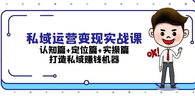 私域运营变现实战课：认知篇+定位篇+实操篇，打造私域赚钱机器-心语项目网