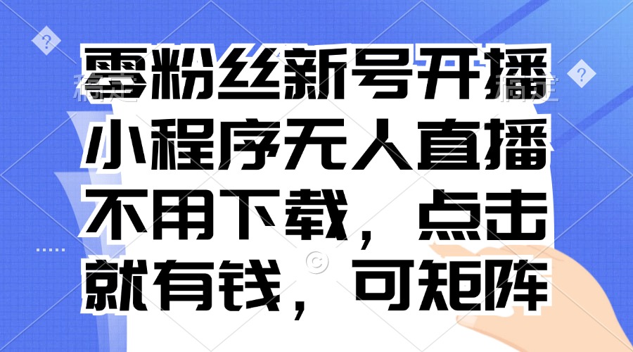 零粉丝新号开播 小程序无人直播，不用下载点击就有钱可矩阵-心语项目网