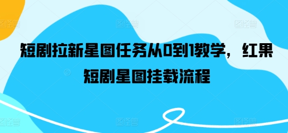 短剧拉新星图任务从0到1教学，红果短剧星图挂载流程-心语项目网
