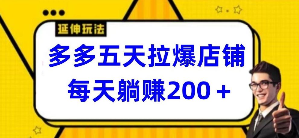 多多五天拉爆店铺，每天躺赚200+【揭秘】-心语项目网